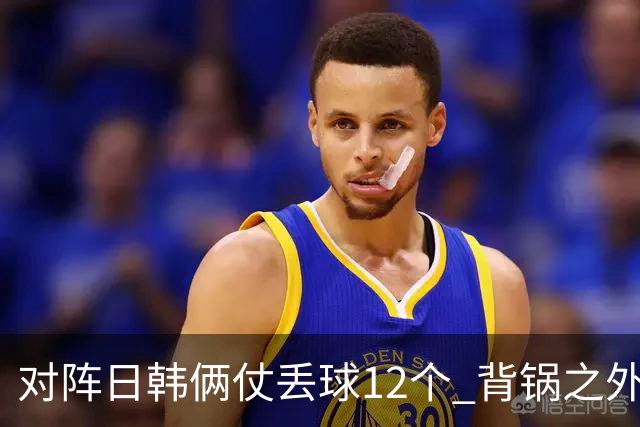 对阵日韩俩仗丢球12个 背锅之外国安门将没责任？